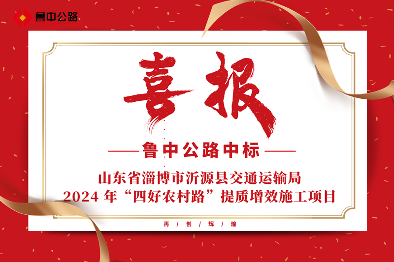 公司中标山东省淄博市沂源县交通运输局2024 年“四好农村路”提质增效施工项目